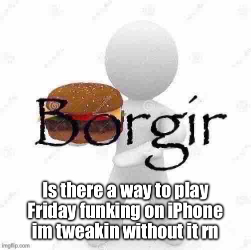 Borgir | Is there a way to play Friday funking on iPhone im tweakin without it rn | image tagged in borgir | made w/ Imgflip meme maker