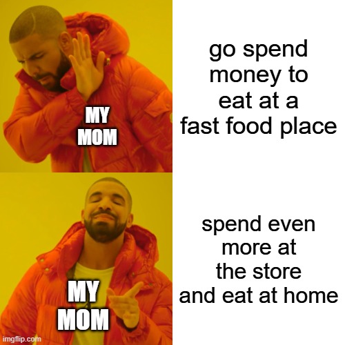 its so annoying when she says we have food at home or says no thats to much money and goes and buys a 6$ coffee | go spend money to eat at a fast food place; MY MOM; spend even more at the store and eat at home; MY MOM | image tagged in memes,drake hotline bling | made w/ Imgflip meme maker