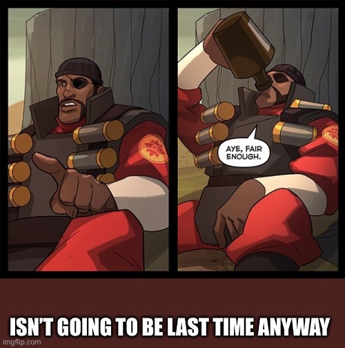 Aye Fair Enough | ISN’T GOING TO BE LAST TIME ANYWAY | image tagged in aye fair enough | made w/ Imgflip meme maker