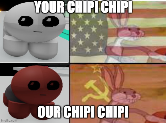 Your Chipi Chipi, Our Chipi Chipi | YOUR CHIPI CHIPI; OUR CHIPI CHIPI | image tagged in your and our | made w/ Imgflip meme maker