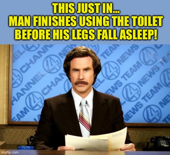 BREAKING NEWS | THIS JUST IN…
MAN FINISHES USING THE TOILET BEFORE HIS LEGS FALL ASLEEP! | image tagged in breaking news | made w/ Imgflip meme maker