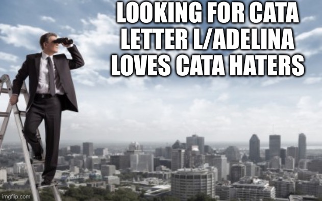 Δ | LOOKING FOR CATA LETTER L/ADELINA LOVES CATA HATERS | image tagged in looking for,cata letter l,adelinalovescata,adelina loves cata | made w/ Imgflip meme maker