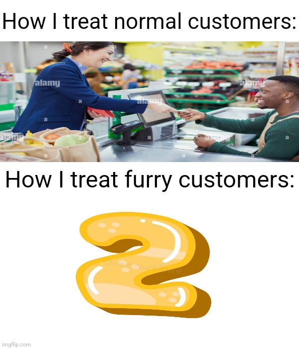 I saw this meme in my dream | How I treat normal customers:; How I treat furry customers: | made w/ Imgflip meme maker