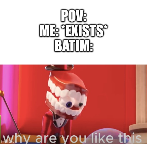 (batim:my only issue is you saying Smash all the time. that's all) | POV:
ME: *EXISTS*
BATIM: | image tagged in whiteboard,caine why are you like this,satire | made w/ Imgflip meme maker