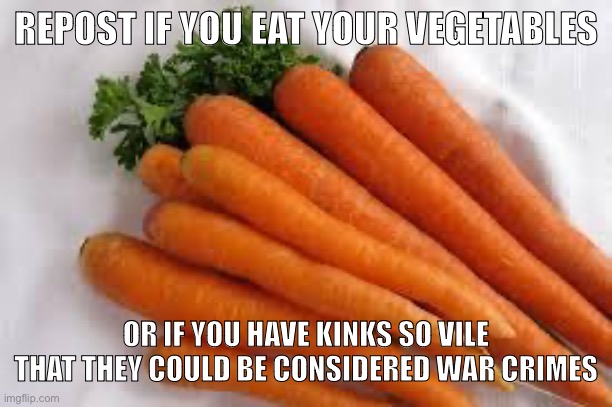 Carrots | REPOST IF YOU EAT YOUR VEGETABLES; OR IF YOU HAVE KINKS SO VILE THAT THEY COULD BE CONSIDERED WAR CRIMES | image tagged in carrots | made w/ Imgflip meme maker