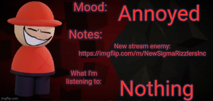 I fucking hate Sigma_Rizzlers_Inc  | Annoyed; New stream enemy: https://imgflip.com/m/NewSigmaRizzlersInc; Nothing | image tagged in opposition x announcement temp faker | made w/ Imgflip meme maker