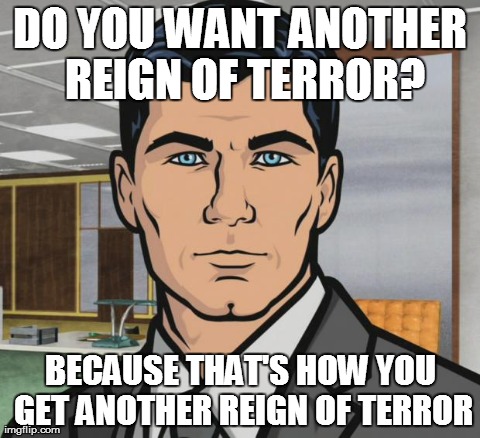 Archer Meme | DO YOU WANT ANOTHER REIGN OF TERROR? BECAUSE THAT'S HOW YOU GET ANOTHER REIGN OF TERROR | image tagged in memes,archer | made w/ Imgflip meme maker