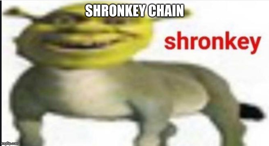 Shronkey | SHRONKEY CHAIN | image tagged in shronkey | made w/ Imgflip meme maker