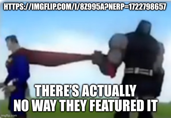 Excuse me | HTTPS://IMGFLIP.COM/I/8Z995A?NERP=1722798657; THERE’S ACTUALLY NO WAY THEY FEATURED IT | image tagged in excuse me | made w/ Imgflip meme maker