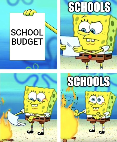 Schools be like | SCHOOLS; SCHOOL BUDGET; SCHOOLS | image tagged in spongebob burning paper | made w/ Imgflip meme maker