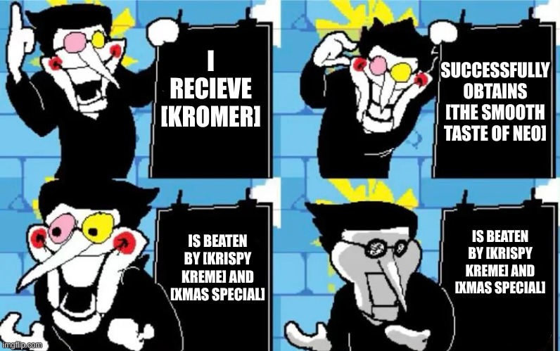 Snowgrave horribly summed up | SUCCESSFULLY OBTAINS [THE SMOOTH TASTE OF NEO]; I RECIEVE [KROMER]; IS BEATEN BY [KRISPY KREME] AND [XMAS SPECIAL]; IS BEATEN BY [KRISPY KREME] AND [XMAS SPECIAL] | image tagged in memes,undertale,spamton | made w/ Imgflip meme maker