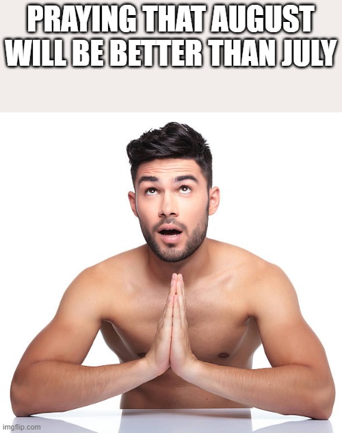 Praying That August Will Be Better Than July | PRAYING THAT AUGUST WILL BE BETTER THAN JULY | image tagged in praying,prayer,august,july,shirtless,memes | made w/ Imgflip meme maker