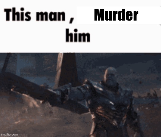 This man, _____ him | Murder | image tagged in this man _____ him | made w/ Imgflip meme maker