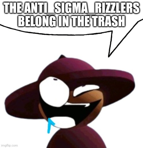 Drooling Banbodi Brainlet Speech Bubble | THE ANTI_SIGMA_RIZZLERS BELONG IN THE TRASH | image tagged in drooling banbodi brainlet speech bubble | made w/ Imgflip meme maker