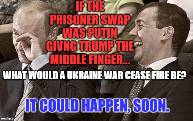 Lifting of Sanctions tied to a pullback of forces, could get things started. Both sides could declare victory. | IF THE PRISONER SWAP WAS PUTIN GIVNG TRUMP THE MIDDLE FINGER... WHAT WOULD A UKRAINE WAR CEASE FIRE BE? IT COULD HAPPEN, SOON. | image tagged in putin laughing with medvedev | made w/ Imgflip meme maker