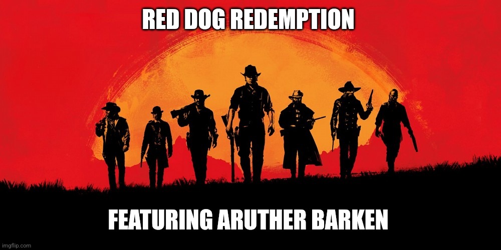 red dead 2 | RED DOG REDEMPTION FEATURING ARUTHER BARKEN | image tagged in red dead 2 | made w/ Imgflip meme maker