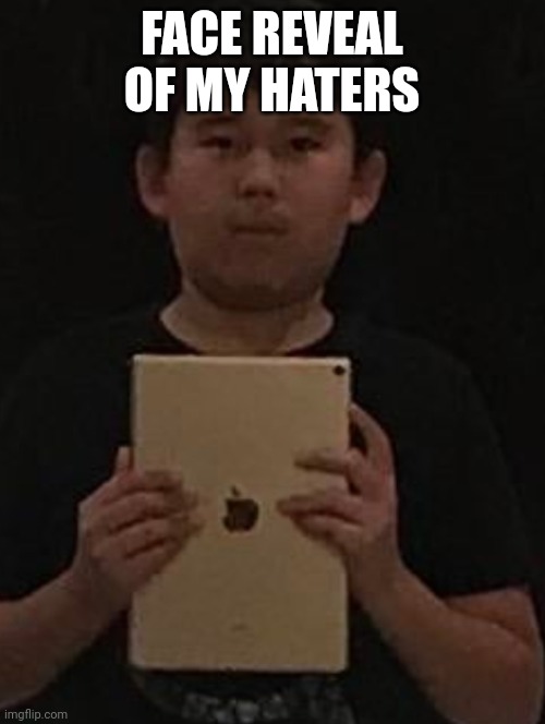 Kid with ipad | FACE REVEAL OF MY HATERS | image tagged in kid with ipad | made w/ Imgflip meme maker