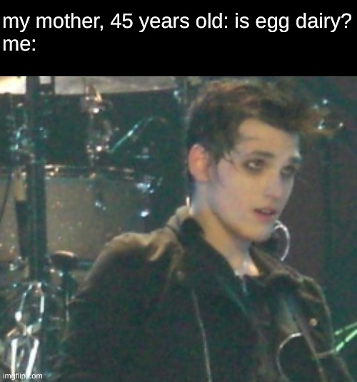 my mother, 45 years old: is egg dairy?
me: | image tagged in mikey way | made w/ Imgflip meme maker