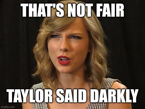 Taylor said darkly | THAT'S NOT FAIR; TAYLOR SAID DARKLY | image tagged in taylor swiftie | made w/ Imgflip meme maker