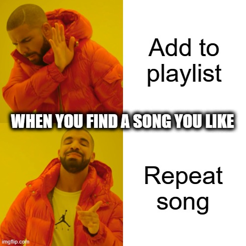When you find a song you like | Add to playlist; WHEN YOU FIND A SONG YOU LIKE; Repeat song | image tagged in memes,drake hotline bling | made w/ Imgflip meme maker