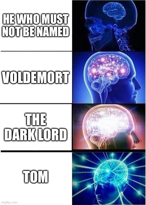 Expanding Brain | HE WHO MUST NOT BE NAMED; VOLDEMORT; THE DARK LORD; TOM | image tagged in memes,expanding brain | made w/ Imgflip meme maker