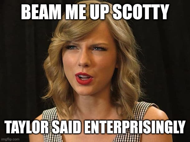 Taylor said enterprisingly | BEAM ME UP SCOTTY; TAYLOR SAID ENTERPRISINGLY | image tagged in taylor swiftie | made w/ Imgflip meme maker