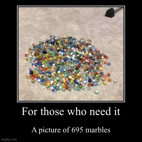 For those who need it | A picture of 695 marbles | image tagged in funny,demotivationals | made w/ Imgflip demotivational maker