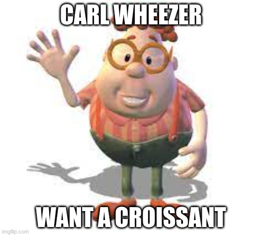 Carl wheezer croissant | CARL WHEEZER; WANT A CROISSANT | image tagged in carl wheezer,jimmy neutron,croissant | made w/ Imgflip meme maker