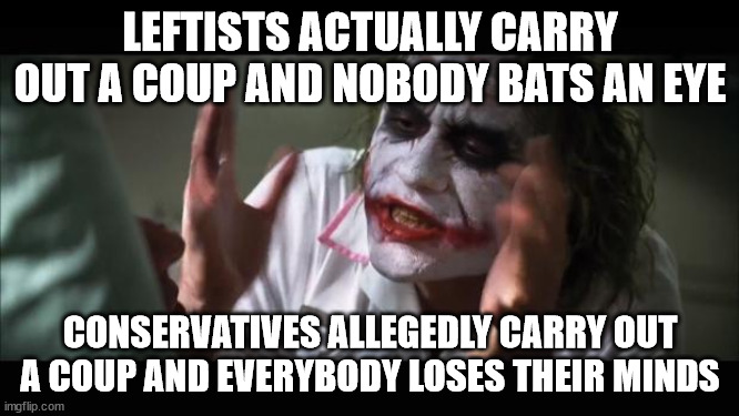 And everybody loses their minds | LEFTISTS ACTUALLY CARRY OUT A COUP AND NOBODY BATS AN EYE; CONSERVATIVES ALLEGEDLY CARRY OUT A COUP AND EVERYBODY LOSES THEIR MINDS | image tagged in memes,and everybody loses their minds | made w/ Imgflip meme maker