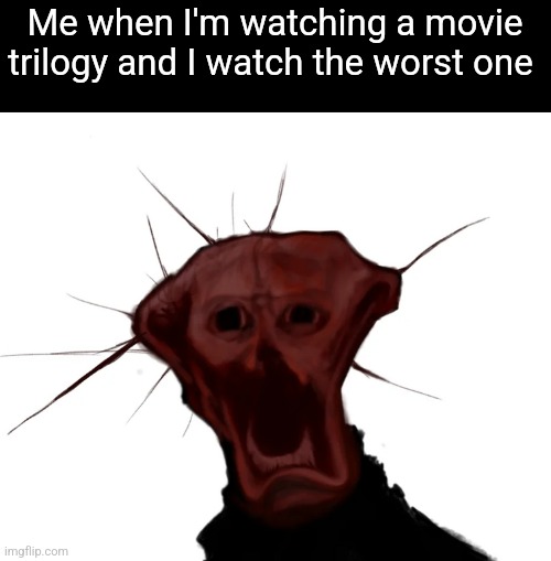 the spoiled one | Me when I'm watching a movie trilogy and I watch the worst one | image tagged in the spoiled one | made w/ Imgflip meme maker