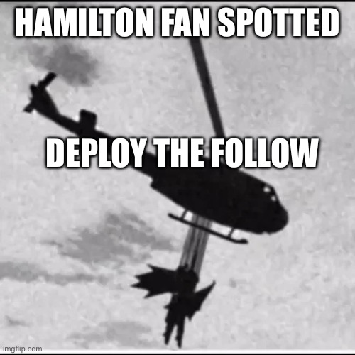Deploy the [[BIG SHOT]] | HAMILTON FAN SPOTTED DEPLOY THE FOLLOW | image tagged in deploy the big shot | made w/ Imgflip meme maker