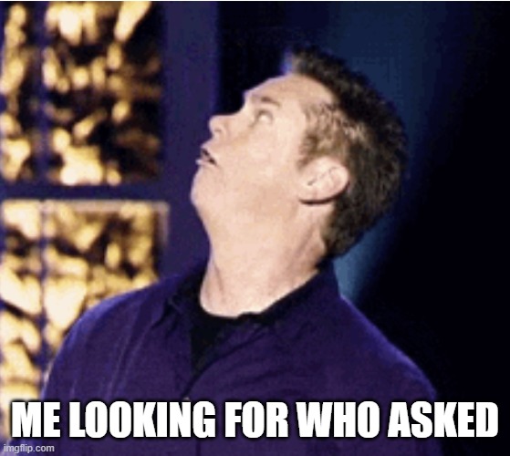 Me looking for who asked | ME LOOKING FOR WHO ASKED | image tagged in me looking for who asked | made w/ Imgflip meme maker