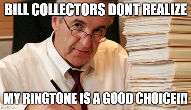 Bill Collector | BILL COLLECTORS DONT REALIZE; MY RINGTONE IS A GOOD CHOICE!!! | image tagged in bills,bill collector,money,rent,credit card | made w/ Imgflip meme maker