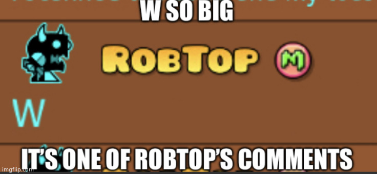 W so big it’s one of Robtop’s comments | image tagged in w so big it s one of robtop s comments | made w/ Imgflip meme maker