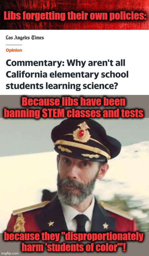 Libs forgetting their own policies:; Because libs have been banning STEM classes and tests; because they "disproportionately harm 'students of color'"! | image tagged in captain obvious,math,stem,democrats,memes,banned | made w/ Imgflip meme maker