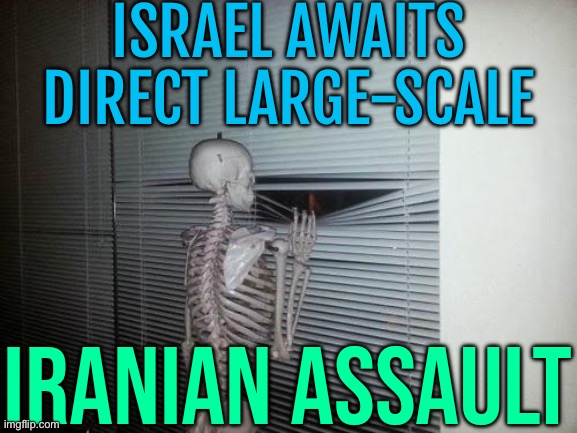 Israel Braces for Iranian Retaliation After Assassinations | ISRAEL AWAITS DIRECT LARGE-SCALE; IRANIAN ASSAULT | image tagged in skeleton looking out window,world war 3,islam,iran,middle east,scumbag america | made w/ Imgflip meme maker