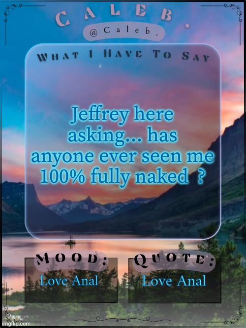 Please post the image if you have  ! | Jeffrey here asking... has anyone ever seen me 100% fully naked  ? Love Anal; Love Anal | image tagged in caleb announcement template 2024,naked,jeffrey | made w/ Imgflip meme maker