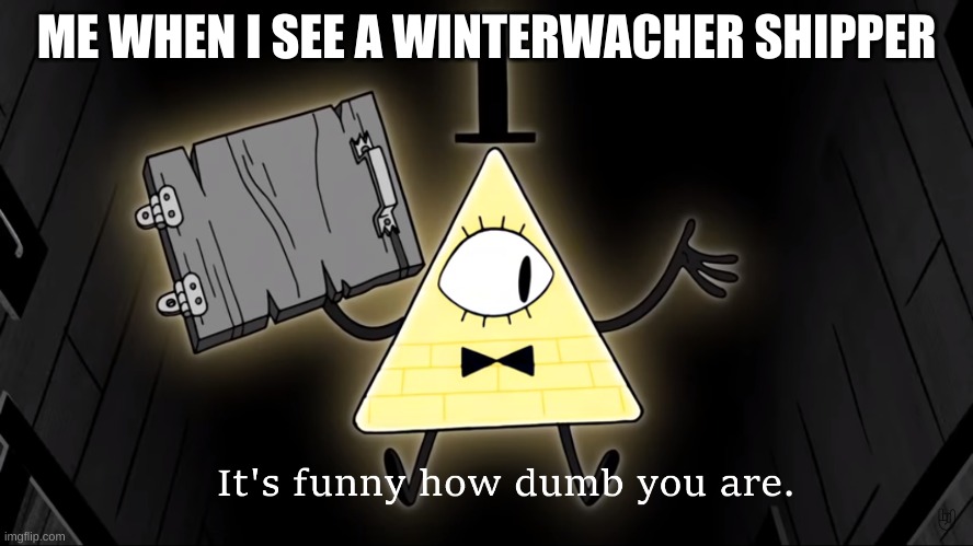 It's Funny How Dumb You Are Bill Cipher | ME WHEN I SEE A WINTERWACHER SHIPPER | image tagged in it's funny how dumb you are bill cipher | made w/ Imgflip meme maker