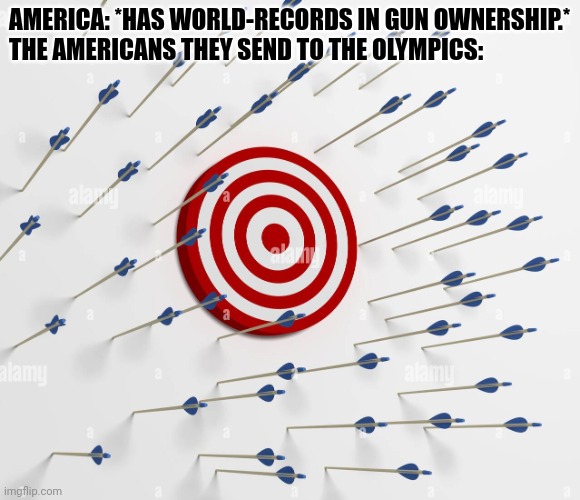 Missed target | AMERICA: *HAS WORLD-RECORDS IN GUN OWNERSHIP.*
THE AMERICANS THEY SEND TO THE OLYMPICS: | image tagged in missed target | made w/ Imgflip meme maker