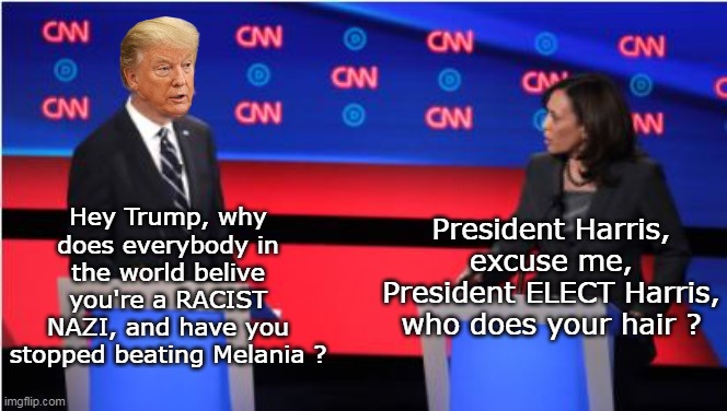 Debate Preview    (Yes OR no to the Melania Question= nfg) | Hey Trump, why does everybody in the world belive you're a RACIST NAZI, and have you stopped beating Melania ? President Harris, excuse me, President ELECT Harris, who does your hair ? | image tagged in trump harris debate preview meme | made w/ Imgflip meme maker