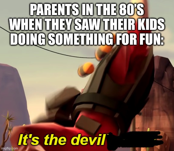 Kids having fun with DND and anime? Satanism I say! | PARENTS IN THE 80’S WHEN THEY SAW THEIR KIDS DOING SOMETHING FOR FUN: | image tagged in it's the devil's dick,funny,1980s,parents,boomers | made w/ Imgflip meme maker