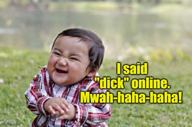 Evil Toddler Meme | I said "dick" online. Mwah-haha-haha! | image tagged in memes,evil toddler | made w/ Imgflip meme maker