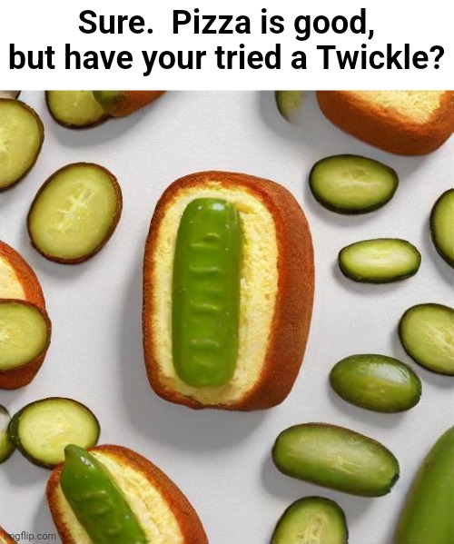 You ain't from Ohio unless you've eaten a... | Sure.  Pizza is good, but have your tried a Twickle? | image tagged in twinkie,pickle | made w/ Imgflip meme maker