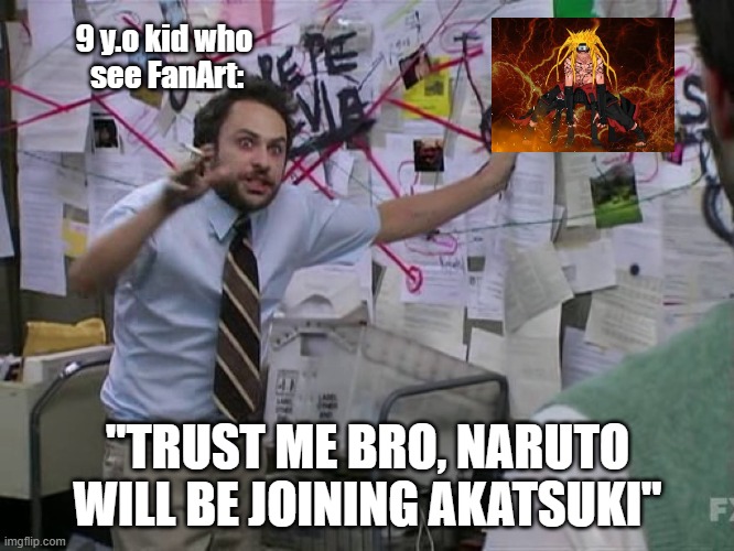 Weeb Kid Knew Nothing | 9 y.o kid who
 see FanArt:; "TRUST ME BRO, NARUTO WILL BE JOINING AKATSUKI" | image tagged in charlie conspiracy always sunny in philidelphia | made w/ Imgflip meme maker