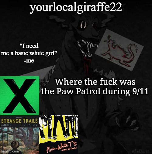 yourlocalgiraffe22 | Where the fuck was the Paw Patrol during 9/11 | image tagged in yourlocalgiraffe22 | made w/ Imgflip meme maker