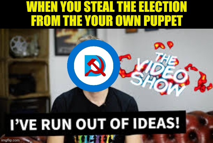 Steal joe the Election just to steal the nomination from joe | WHEN YOU STEAL THE ELECTION FROM THE YOUR OWN PUPPET | image tagged in democrats,cheating | made w/ Imgflip meme maker