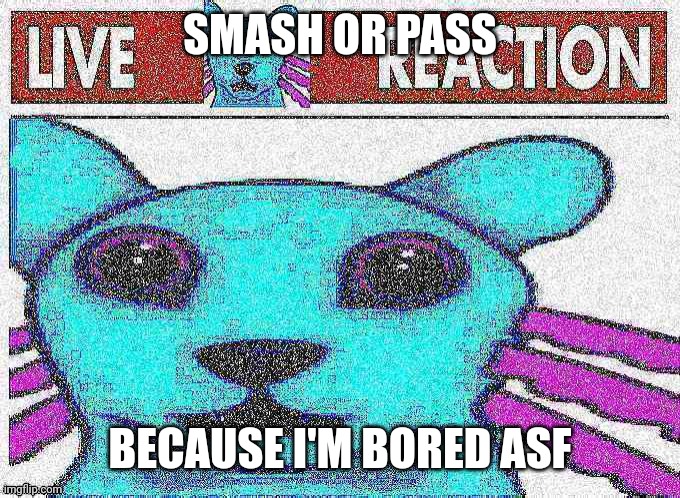 Smash or Pass, Try Your Hardest OwO (Wheatley: I hate you now) | SMASH OR PASS; BECAUSE I'M BORED ASF | image tagged in live rivulet reaction,smash or pass,funny,memes,games,bored | made w/ Imgflip meme maker