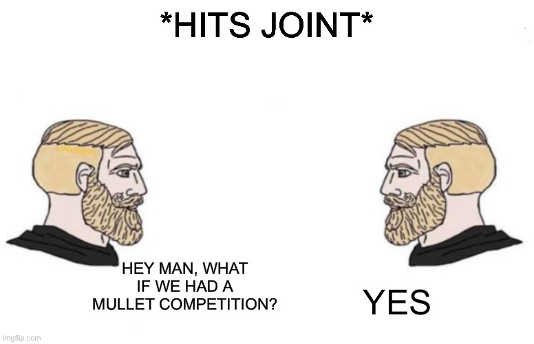 Inspired by a conversation I had with my mother | *HITS JOINT*; HEY MAN, WHAT IF WE HAD A MULLET COMPETITION? YES | image tagged in mullet,competition,yes chad | made w/ Imgflip meme maker