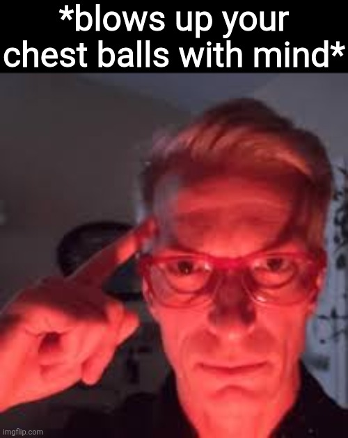 *blows up your chest balls with mind* | made w/ Imgflip meme maker
