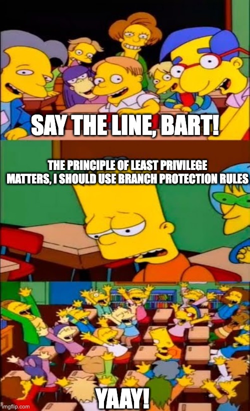 say the line bart! simpsons | SAY THE LINE, BART! THE PRINCIPLE OF LEAST PRIVILEGE MATTERS, I SHOULD USE BRANCH PROTECTION RULES; YAAY! | image tagged in say the line bart simpsons | made w/ Imgflip meme maker
